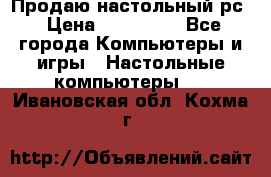 Продаю настольный рс › Цена ­ 175 000 - Все города Компьютеры и игры » Настольные компьютеры   . Ивановская обл.,Кохма г.